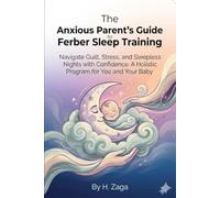 The Anxious Parent's Guide to Ferber Sleep Training: Navigate Guilt, Stress, and Sleepless Nights with Confidence: A Holistic Program for You and Your Baby