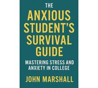THE ANXIOUS STUDENT'S SURVIVAL GUIDE: Mastering Stress and Anxiety in College