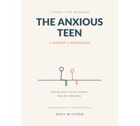 The Anxious Teen - A Parent's Workbook: CBT Tools to Help Without Hovering - Calm the Alarm, Cut the Avoidance, Keep the Relationship