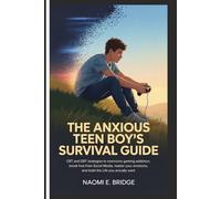 The Anxious Teen Boy's Survival Guide: CBT and DBT Strategies to Overcome Gaming Addiction, Break Free from Social Media, Master Your Emotions, and Build the Life You Actually Want