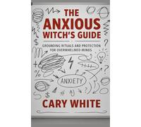 The Anxious Witch's Guide: Grounding Rituals and Protection for Overwhelmed Minds (MENTAL HEALTH + WITCHCRAFT)
