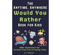 The Anytime, Anywhere Would You Rather Book for Kids: 400+ Questions for Screen-Free Fun and Family Time