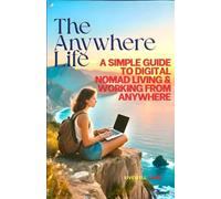 The Anywhere Life: A Simple Guide to Digital Nomad Living & Working from Anywhere