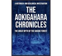 The Aokigahara Chronicles: The Great Myth of the Suicide Forest: A Historical and Geological Investigation into Japan's Sea of Trees