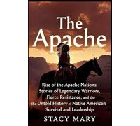 The Apache: Rise of the Apache Nations: Stories of Legendary Warriors, Fierce Resistance, and the Untold History of Native American Survival and Leadership