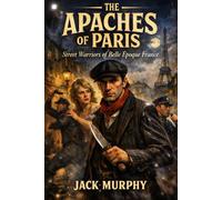 The Apaches of Paris: Street Warriors of Belle Époque France