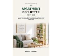 The Apartment Declutter Method: A Practical Room-by-Room System to Organize Small Spaces, Reclaim Usable Room, and Keep Clutter from Coming Back