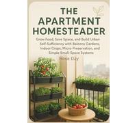 The Apartment Homesteader: Grow Food, Save Space, and Build Urban Self-Sufficiency with Balcony Gardens, Indoor Crops, Micro-Preservation, and Simple Small-Space Systems