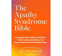 The Apathy Syndrome Bible: A Comprehensive Beginner’s Guide To Understanding, Identifying, And Overcoming Emotional Disengagement