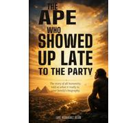 The Ape Who Showed Up Late to the Party: The Story of All Humanity, Told as What It Really Is: Your Family's Biography