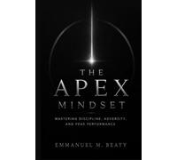 THE APEX MINDSET: Mastering Discipline, Adversity, and Peak Performance