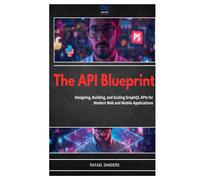 The API Blueprint: Designing, Building, and Scaling GraphQL APIs for Modern Web and Mobile Applications