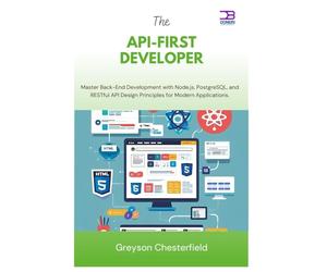 The API-First Developer: Master Back-End Development with Node.js, PostgreSQL, and RESTful API Design Principles for Modern Applications