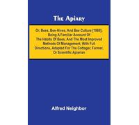 The apiary; or, bees, bee-hives, and bee culture [1866]; Being a familiar account of the habits of bees, and the most improved methods of management, ... the cottager, farmer, or scientific apiarian