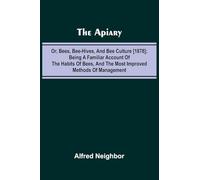 The apiary; or, bees, bee-hives, and bee culture [1878]; Being a familiar account of the habits of bees, and the most improved methods of management