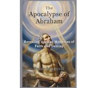 The Apocalypse of Abraham: Revealing Ancient Mysteries of Faith and Destiny