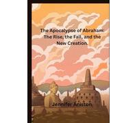 The Apocalypse of Abraham: The Rise, the Fall, and the New Creation