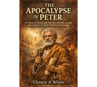 The Apocalypse of Peter: A Vision of Heaven and Hell, the Afterlife, and the Last Judgment in Early Christian Eschatology