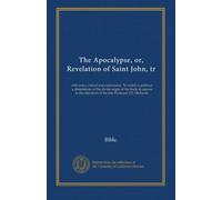 The Apocalypse, or, Revelation of Saint John, tr: with notes, critical and explanatory. To which is prefixed, a dissertation on the divine origin of ... of the late Professor J.D. Michaelis