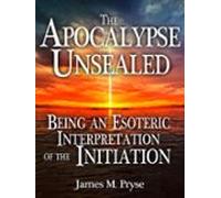 The Apocalypse Unsealed Being An Esoteric Interpretation Of The Initia