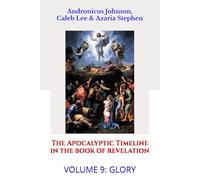 The Apocalyptic Timeline in the Book of Revelation: Volume 9: Glory