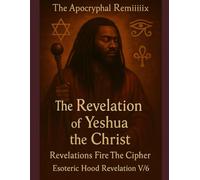 THE APOCRYPHAL REMiiiix The Revelation of Yeshua the Christ: Revelation Fire The Cipher ESOTERIC HOOD EDITION V/6