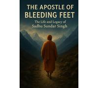 The Apostle of Bleeding Feet: The Life and Legacy of Sadhu Sundar Singh