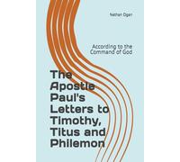 The Apostle Paul's Letters to Timothy, Titus and Philemon: According to the Command of God (Covenantal Exegesis of the New Testament: A Commentary Series by Dr. Nathan Ogan)