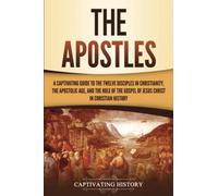 The Apostles: A Captivating Guide to the Twelve Disciples in Christianity, the Apostolic Age, and the Role of the Gospel of Jesus Christ in Christian History (Exploring Christianity)