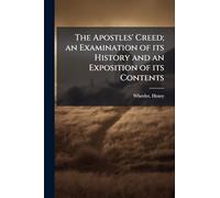 The Apostles' Creed; an Examination of its History and an Exposition of its Contents