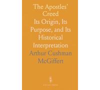 The Apostles' Creed: Its Origin, Its Purpose, and Its Historical Interpretation