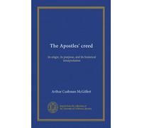 The Apostles' creed: its origin, its purpose, and its historical interpretation