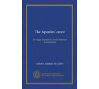 The Apostles' creed: its origin, its purpose, and its historical interpretation