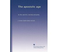 The apostolic age: Its life, doctrine, worship and polity,