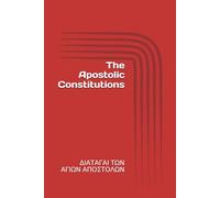 The Apostolic Constitutions: ΔΙΑΤΑΓΑΙ ΤΩΝ ΑΓΙΩΝ ΑΠΟΣΤΟΛΩΝ