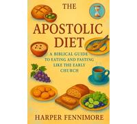 The Apostolic Diet: A Biblical Guide to Eating and Fasting Like the Early Church