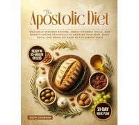 The Apostolic Diet: Biblically Inspired Recipes, Family-Friendly Meals, and Budget-Saving Strategies to Nourish Your Body, Build Faith, and Bring Joy Back to the Dinner Table