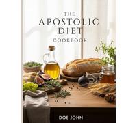 The Apostolic Diet Cookbook: Biblical Eating for Healing, Strength, and Spiritual Alignment - Restore Your Body God’s Way
