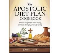 The Apostolic Diet Plan Cookbook: Biblical Recipes for Clean Eating, Spiritual Strength, and Holy Living