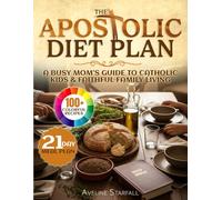 The Apostolic Diet Plan: Real Food, Biblical Faith 100+ Family Recipes with Color Images - A Busy Mom’s Guide for Catholic Kids and Faithful Family Living