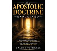 The Apostolic Doctrine Explained: A Clear Biblical Guide to the Original Teachings of the Apostles and the True Foundation of the Christian Faith
