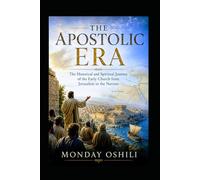 THE APOSTOLIC ERA: From the Final Words of Jesus to the Martyrdom of the Apostles and the Birth of a Global Church