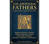 The Apostolic Fathers: Complete Collection of Early Church Fathers, Including Shepherd of Hermas, Didache, Epistles of Ignatius, Martyrdom of Polycarp, Clement, Barnabas, Diognetus and Commentary