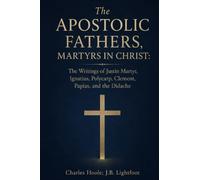 The Apostolic Fathers, Martyrs in Christ: The Writings of Justin Martyr, Ignatius, Polycarp, Clement, Papias, and the Didache