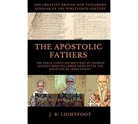THE APOSTOLIC FATHERS: The Early Christian Writings of Church Leaders Who Followed Soon After the Apostles of Jesus Christ
