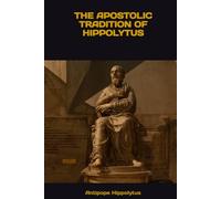 THE APOSTOLIC TRADITION OF HIPPOLYTUS