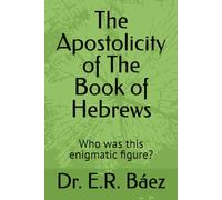 The Apostolicity of The Book of Hebrews: Who was this enigmatic fugure? (The Book of Hebrews Commentary)