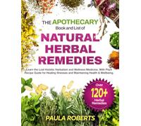 The Apothecary Book and List of Natural Herbal Remedies: Learn the Lost Holistic Herbalism and Wellness Medicine, With Plant Recipe Guide, for Healing Illnesses and Maintaining Health & Wellbeing.