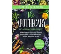 The Apothecary of a Home Herbalist: A Beginners Guide to Creating Homemade Herbal Remedies, Soaps, Salves, Skincare & More