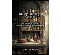 The Apothecary of Perception: A Practical & Perilous Guide to Brewing Your Own Mind